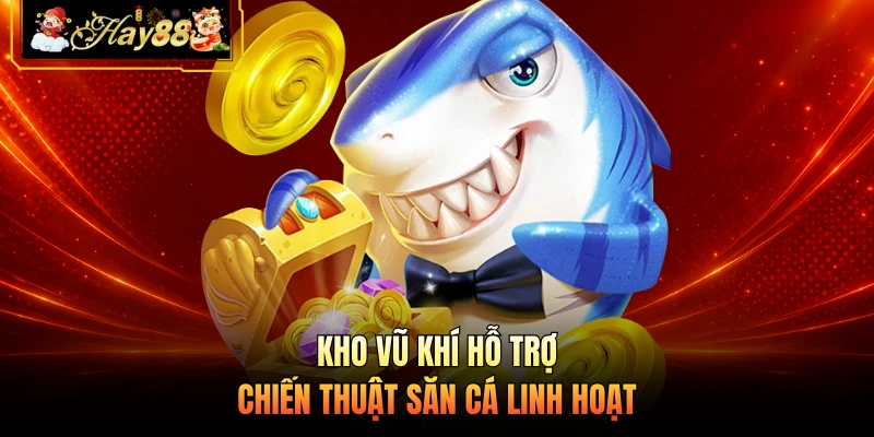 Nhà cái Hay88 Kho vũ khí hỗ trợ chiến thuật săn cá linh hoạt